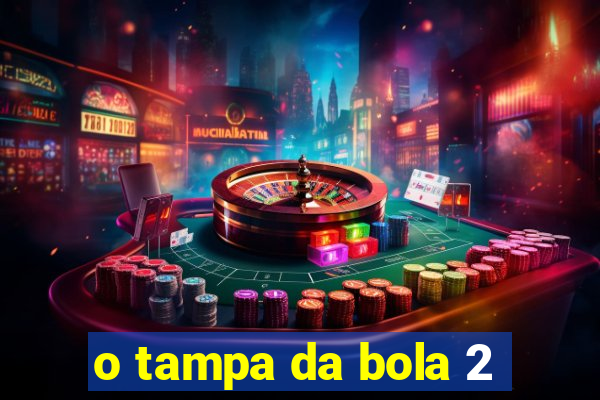 o tampa da bola 2